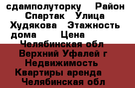 сдамполуторку  › Район ­ Спартак › Улица ­ Худякова › Этажность дома ­ 5 › Цена ­ 6 000 - Челябинская обл., Верхний Уфалей г. Недвижимость » Квартиры аренда   . Челябинская обл.